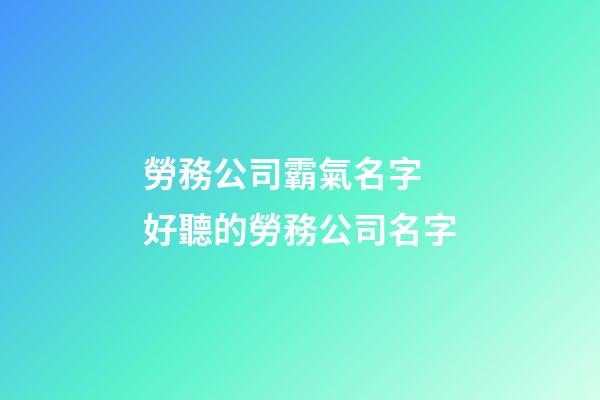 勞務公司霸氣名字 好聽的勞務公司名字-第1張-公司起名-玄機派